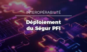 Accompagner nos clients dans le déploiement du Ségur PFI : un engagement pour notre équipe de déploiement