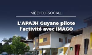 Médico-Social : l’APAJH de Guyane s’appuie sur Imago